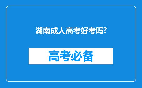 湖南成人高考好考吗?