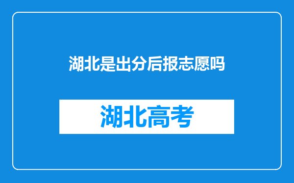 湖北是出分后报志愿吗