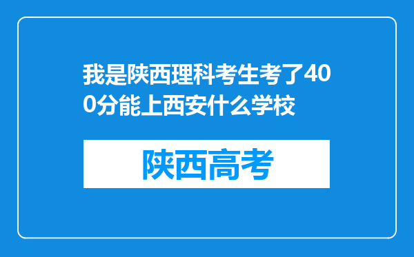 我是陕西理科考生考了400分能上西安什么学校