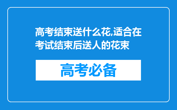 高考结束送什么花,适合在考试结束后送人的花束