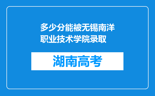 多少分能被无锡南洋职业技术学院录取