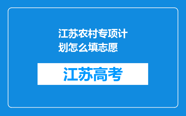 江苏农村专项计划怎么填志愿