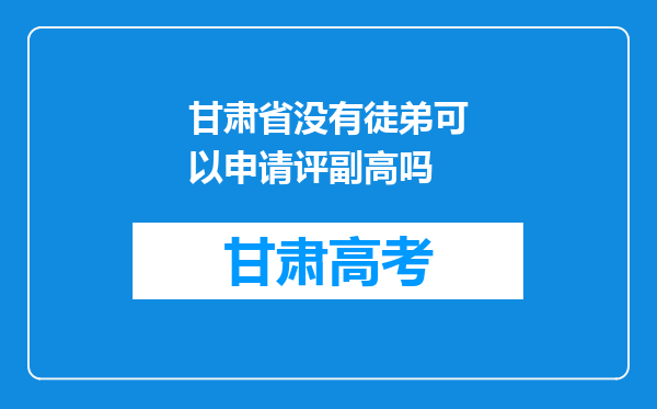 甘肃省没有徒弟可以申请评副高吗