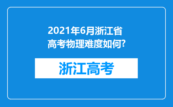 2021年6月浙江省高考物理难度如何?