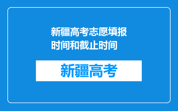 新疆高考志愿填报时间和截止时间