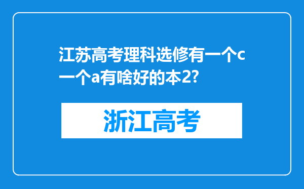 江苏高考理科选修有一个c一个a有啥好的本2?