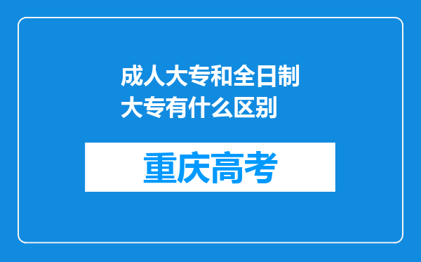 成人大专和全日制大专有什么区别