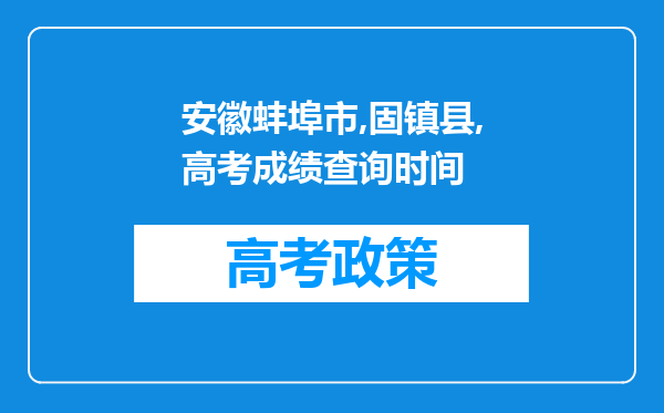 安徽蚌埠市,固镇县,高考成绩查询时间