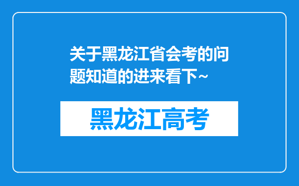 关于黑龙江省会考的问题知道的进来看下~