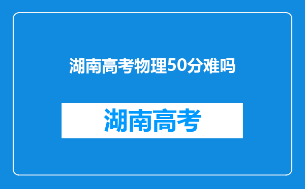 湖南高考物理50分难吗