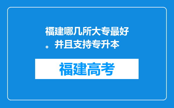 福建哪几所大专最好。并且支持专升本