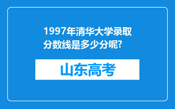 1997年清华大学录取分数线是多少分呢?