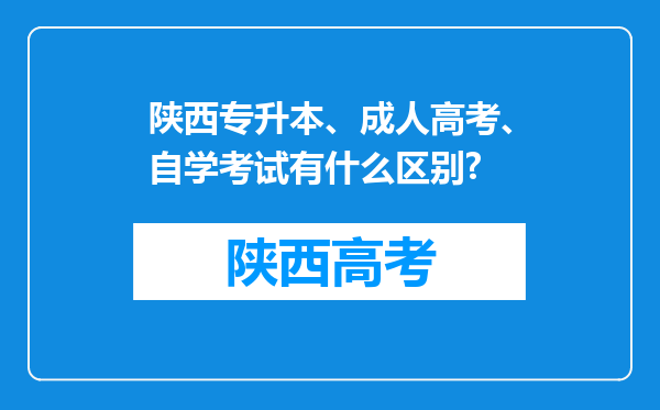 陕西专升本、成人高考、自学考试有什么区别?