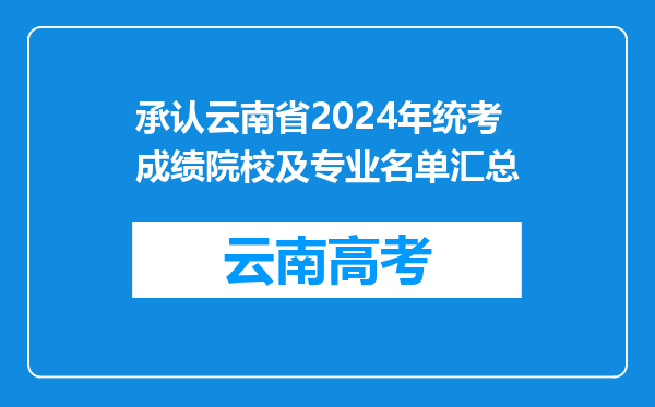 承认云南省2024年统考成绩院校及专业名单汇总