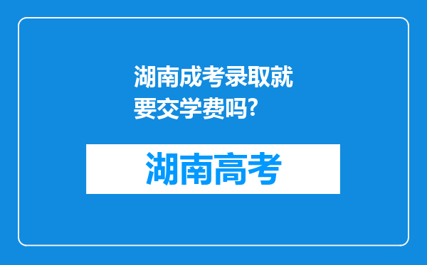 湖南成考录取就要交学费吗?