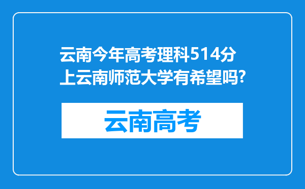 云南今年高考理科514分上云南师范大学有希望吗?