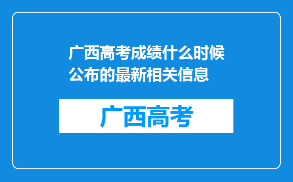 广西高考成绩什么时候公布的最新相关信息