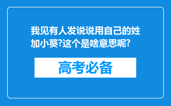 我见有人发说说用自己的姓加小葵?这个是啥意思呢?