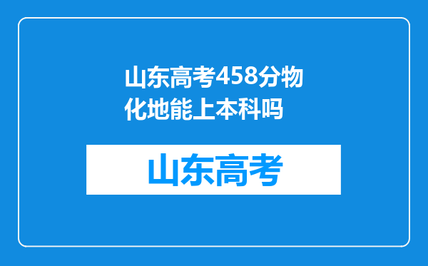 山东高考458分物化地能上本科吗