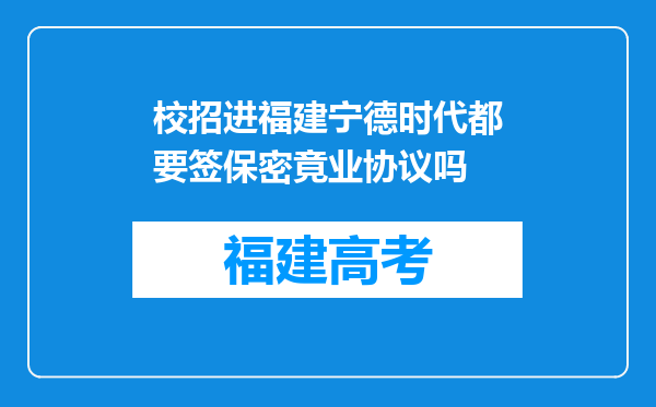 校招进福建宁德时代都要签保密竟业协议吗