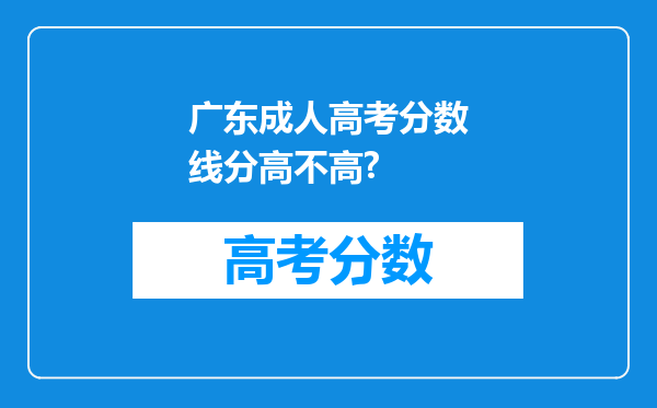 广东成人高考分数线分高不高?