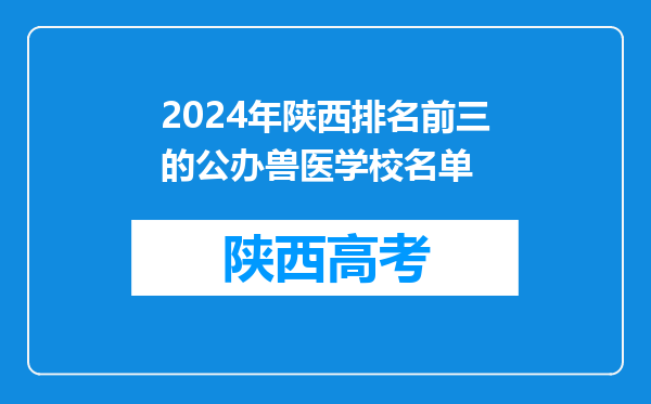 2024年陕西排名前三的公办兽医学校名单