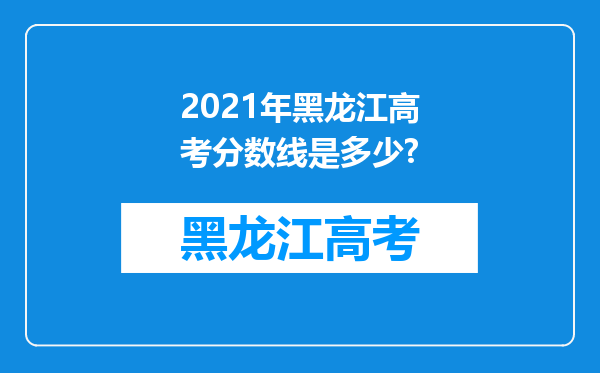 2021年黑龙江高考分数线是多少?