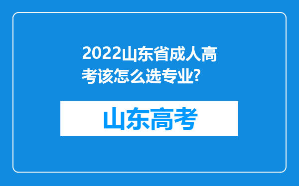 2022山东省成人高考该怎么选专业?