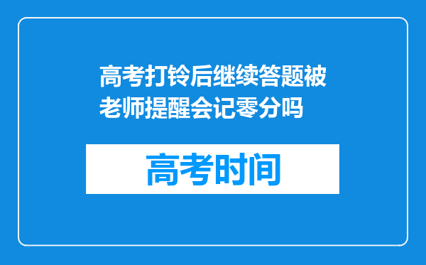 高考打铃后继续答题被老师提醒会记零分吗