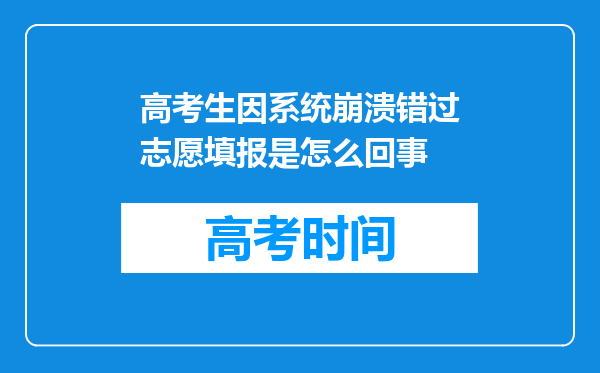 高考生因系统崩溃错过志愿填报是怎么回事