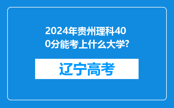 2024年贵州理科400分能考上什么大学?