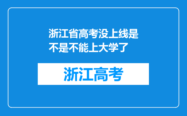 浙江省高考没上线是不是不能上大学了