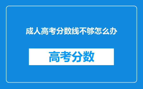 成人高考分数线不够怎么办