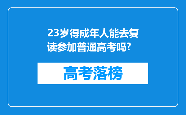 23岁得成年人能去复读参加普通高考吗?