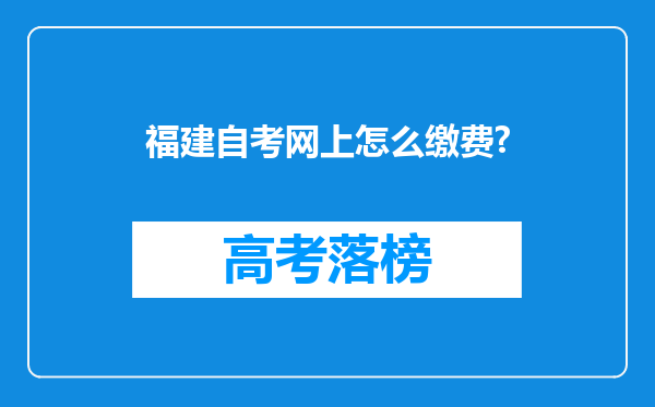 福建自考网上怎么缴费?