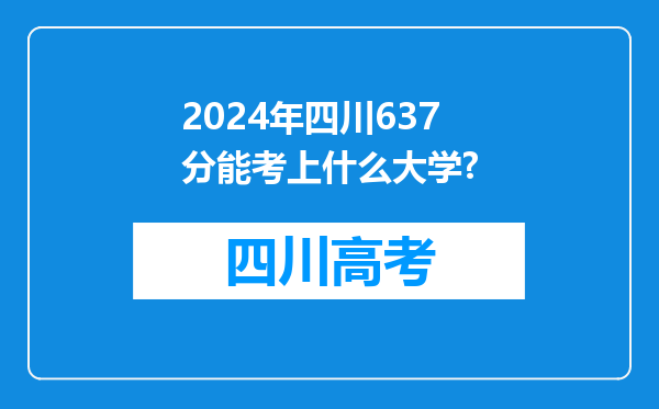 2024年四川637分能考上什么大学?