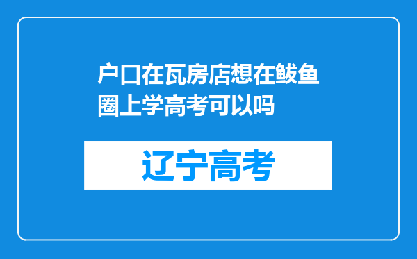 户口在瓦房店想在鲅鱼圈上学高考可以吗