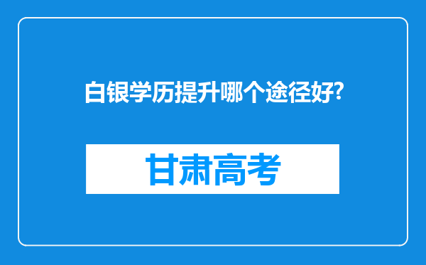 白银学历提升哪个途径好?