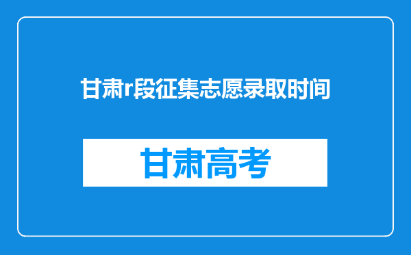 甘肃r段征集志愿录取时间