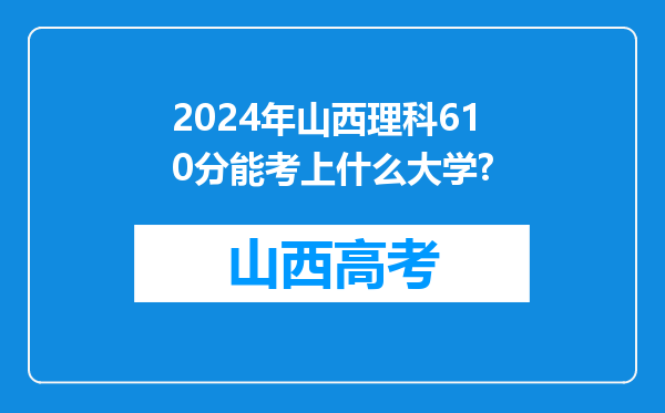 2024年山西理科610分能考上什么大学?