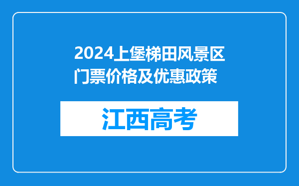 2024上堡梯田风景区门票价格及优惠政策