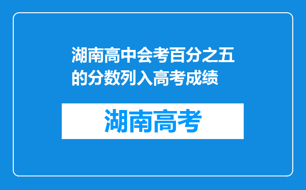 湖南高中会考百分之五的分数列入高考成绩