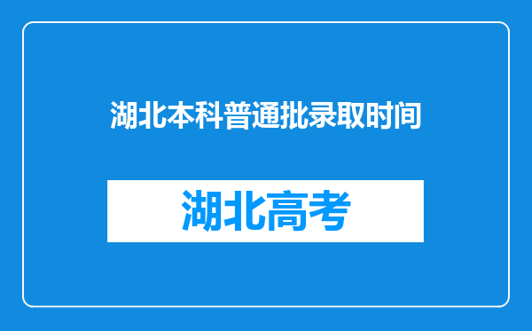 湖北本科普通批录取时间