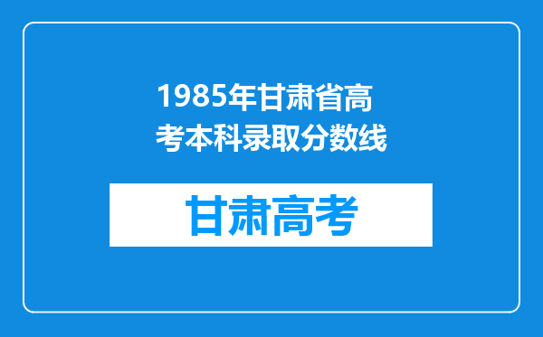 1985年甘肃省高考本科录取分数线