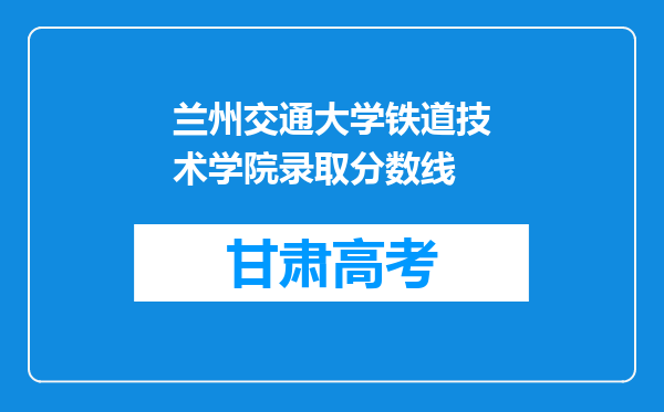 兰州交通大学铁道技术学院录取分数线