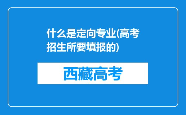 什么是定向专业(高考招生所要填报的)