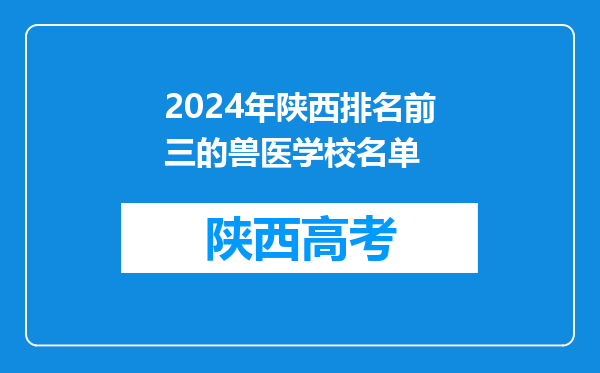 2024年陕西排名前三的兽医学校名单