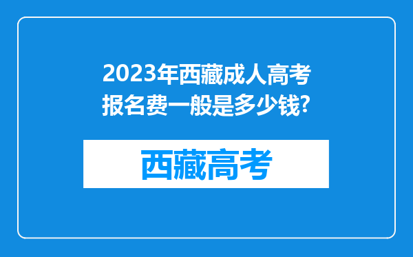 2023年西藏成人高考报名费一般是多少钱?