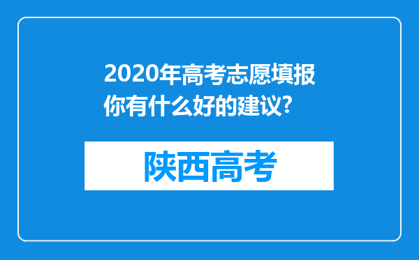 2020年高考志愿填报你有什么好的建议?