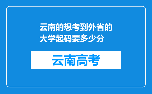 云南的想考到外省的大学起码要多少分